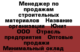 Менеджер по продажам строительных материалов › Название организации ­ Юнит, ООО › Отрасль предприятия ­ Оптовые продажи › Минимальный оклад ­ 1 - Все города Работа » Вакансии   . Адыгея респ.,Адыгейск г.